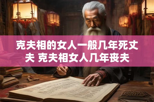克夫相的女人一般几年死丈夫 克夫相女人几年丧夫