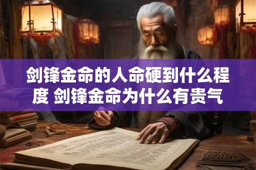 剑锋金命的人命硬到什么程度 剑锋金命为什么有贵气