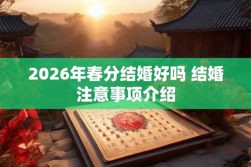 2026年春分结婚好吗 结婚注意事项介绍 2026年春分结婚好吗 结婚注意事项介绍