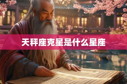 天秤座克星是什么星座 天秤座克星是什么星座