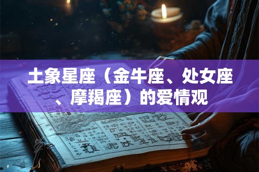 土象星座（金牛座、处女座、摩羯座）的爱情观