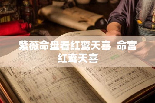 紫薇命盘看红鸾天喜  命宫红鸾天喜
