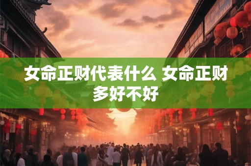 女命正财代表什么 女命正财多好不好