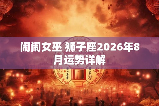 闹闹女巫 狮子座2026年8月运势详解