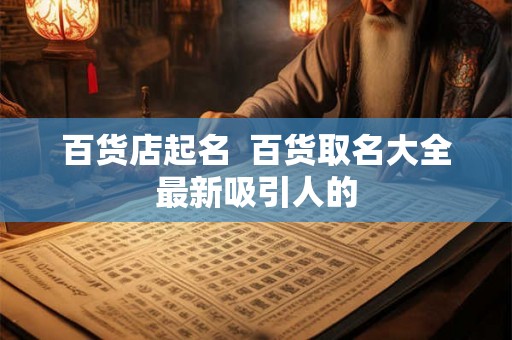 百货店起名  百货取名大全最新吸引人的