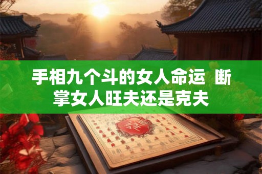 手相九个斗的女人命运 断掌女人旺夫还是克夫 手相九个斗的女人命运 断掌女人旺夫还是克夫