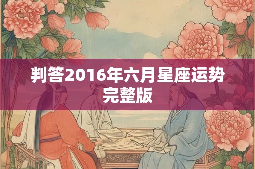 判答2016年六月星座运势完整版 判答2016年六月星座运势完整版