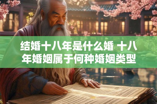 结婚十八年是什么婚 十八年婚姻属于何种婚姻类型