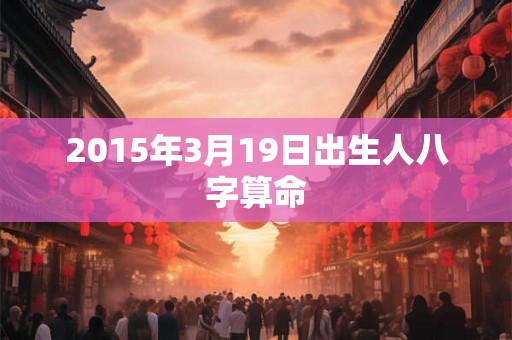 2015年3月19日出生人八字算命
