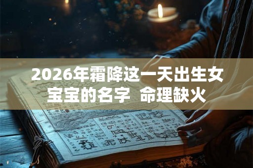 2026年霜降这一天出生女宝宝的名字  命理缺火