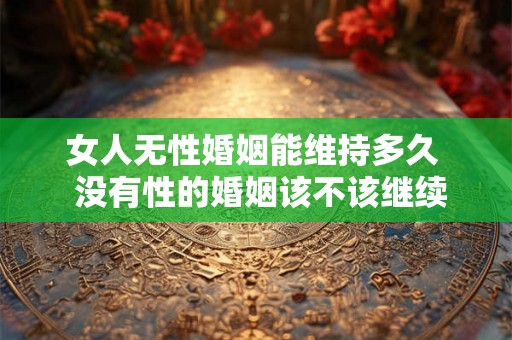 女人无性婚姻能维持多久  没有性的婚姻该不该继续下去