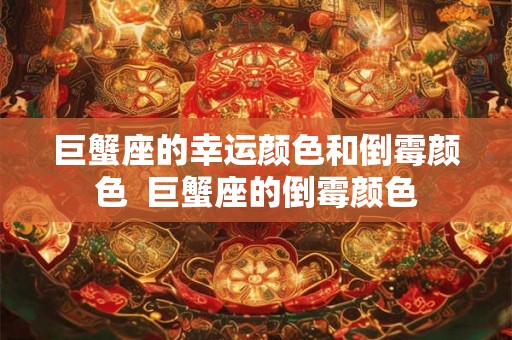 巨蟹座的幸运颜色和倒霉颜色  巨蟹座的倒霉颜色