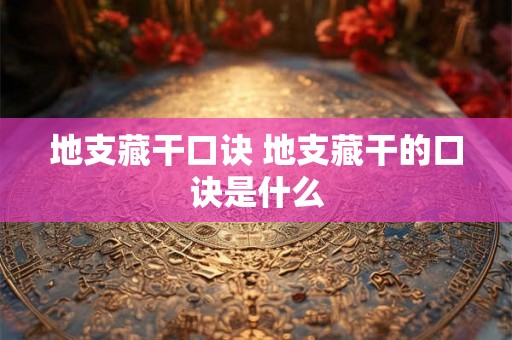 地支藏干口诀 地支藏干的口诀是什么