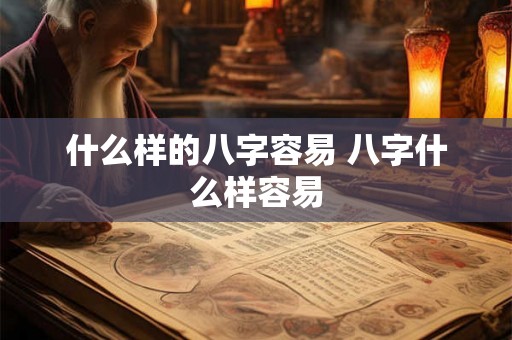 什么样的八字容易 八字什么样容易 什么样的八字容易 八字什么样容易