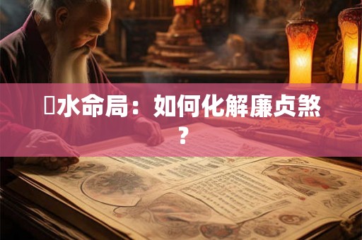 風水命局：如何化解廉贞煞？