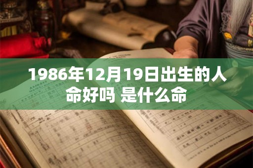 1986年12月19日出生的人命好吗 是什么命