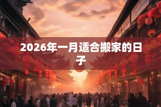 2026年一月适合搬家的日子