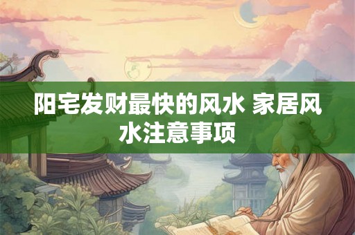阳宅发财最快的风水 家居风水注意事项