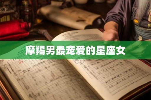 摩羯男最宠爱的星座女