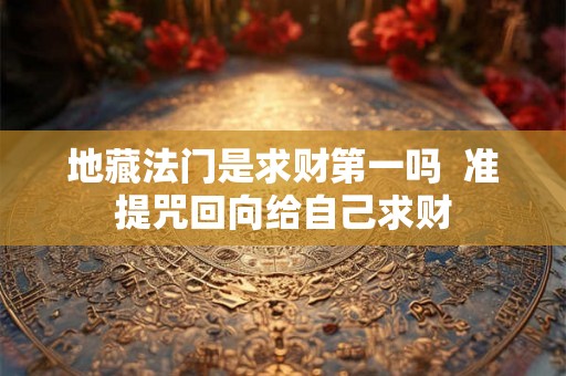 地藏法门是求财第一吗  准提咒回向给自己求财