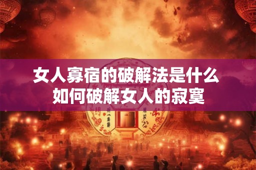 女人寡宿的破解法是什么 如何破解女人的寂寞 女人寡宿的破解法是什么 如何破解女人的寂寞
