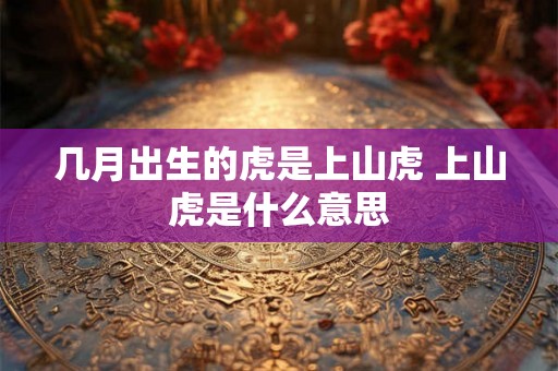 几月出生的虎是上山虎 上山虎是什么意思
