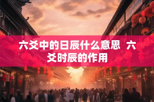 六爻中的日辰什么意思  六爻时辰的作用