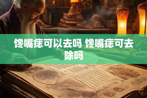 馋嘴痣可以去吗 馋嘴痣可去除吗