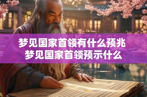 梦见国家首领有什么预兆 梦见国家首领预示什么