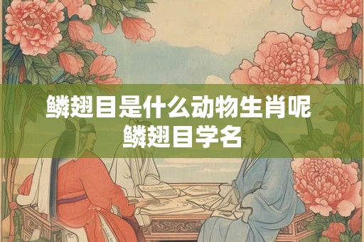 鳞翅目是什么动物生肖呢 鳞翅目学名
