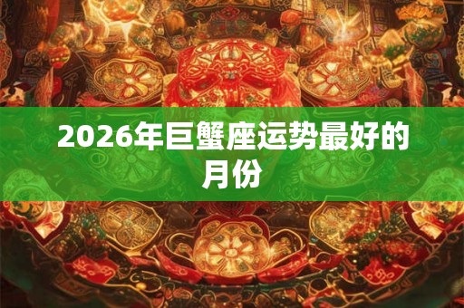 2026年巨蟹座运势最好的月份