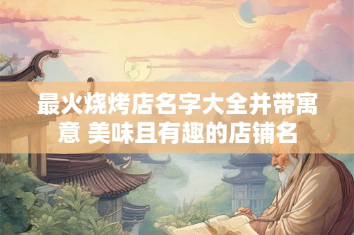 最火烧烤店名字大全并带寓意 美味且有趣的店铺名