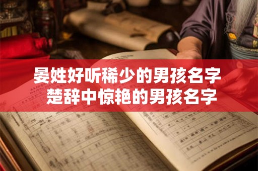 晏姓好听稀少的男孩名字 楚辞中惊艳的男孩名字 晏姓好听稀少的男孩名字 楚辞中惊艳的男孩名字