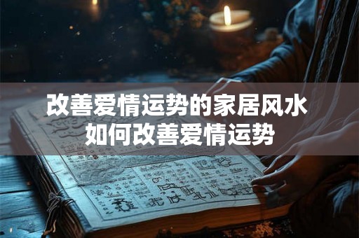 改善爱情运势的家居风水 如何改善爱情运势 改善爱情运势的家居风水 如何改善爱情运势