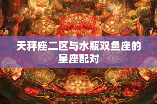 天秤座二区与水瓶双鱼座的星座配对