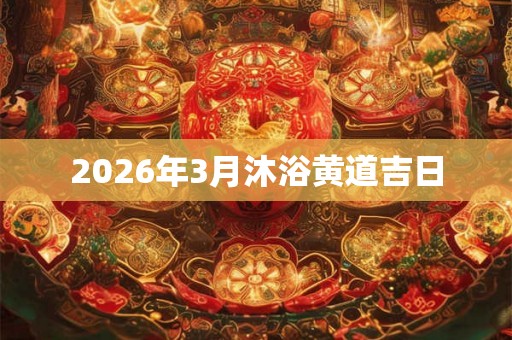 2026年3月沐浴黄道吉日