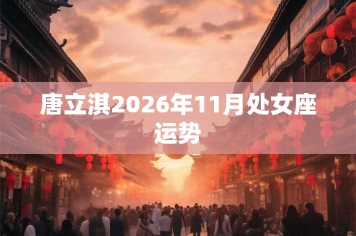 唐立淇2026年11月处女座运势
