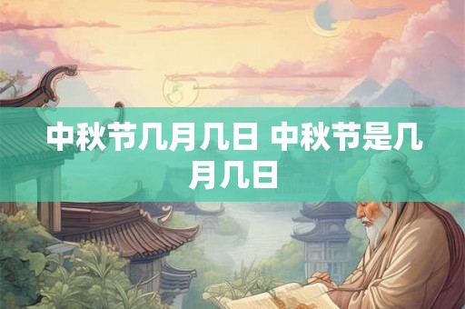 中秋节几月几日 中秋节是几月几日