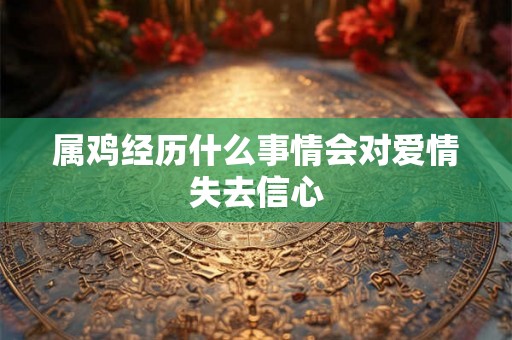 属鸡经历什么事情会对爱情失去信心