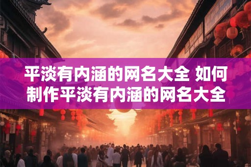平淡有内涵的网名大全 如何制作平淡有内涵的网名大全
