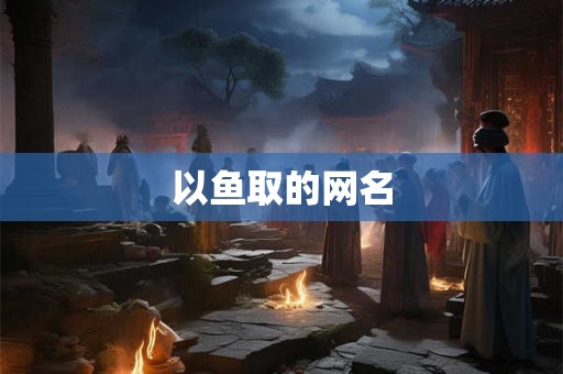 以鱼取的网名