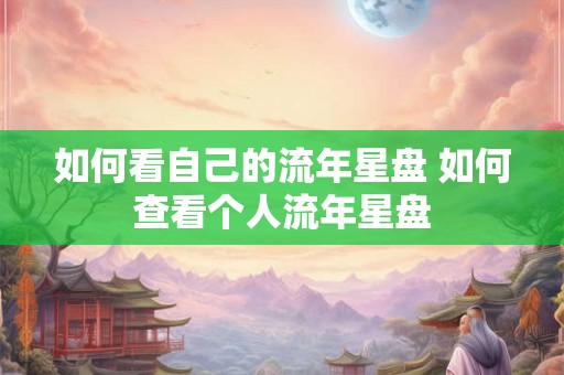 如何看自己的流年星盘 如何查看个人流年星盘