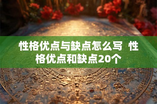 性格优点与缺点怎么写  性格优点和缺点20个