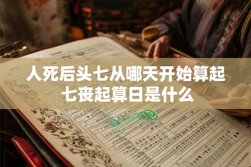 人死后头七从哪天开始算起 七丧起算日是什么