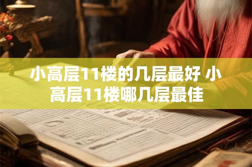 小高层11楼的几层最好 小高层11楼哪几层最佳 小高层11楼的几层最好 小高层11楼哪几层最佳