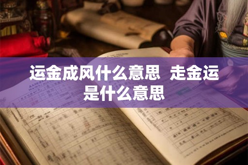运金成风什么意思  走金运是什么意思