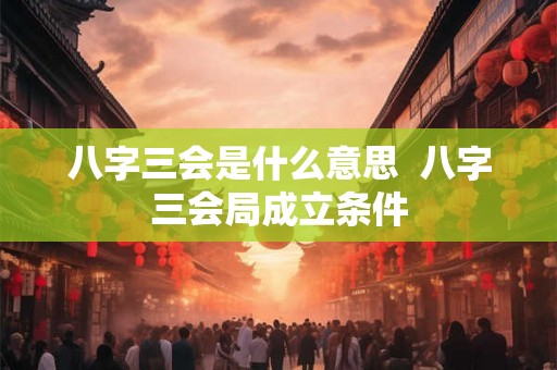 八字三会是什么意思  八字三会局成立条件