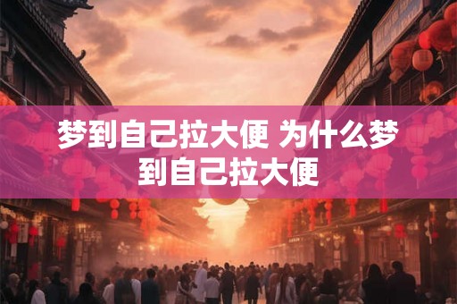 梦到自己拉大便 为什么梦到自己拉大便
