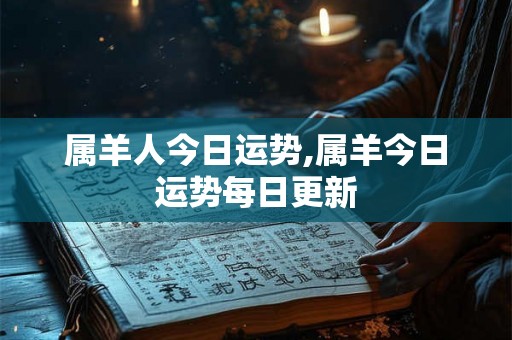 属羊人今日运势,属羊今日运势每日更新 属羊人今日运势,属羊今日运势每日更新