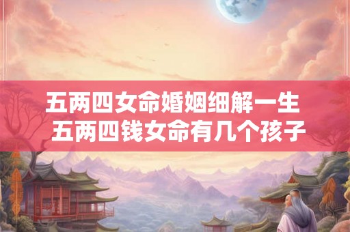 五两四女命婚姻细解一生  五两四钱女命有几个孩子